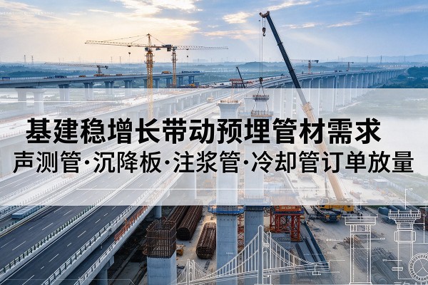 钦州基建稳增长带动预埋监测管材需求，声测管、沉降板、注浆管订单持续放量
