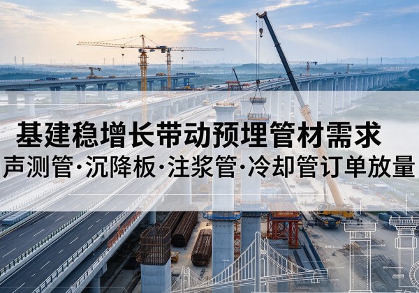 钦州基建稳增长带动预埋监测管材需求，声测管、沉降板、注浆管订单持续放量