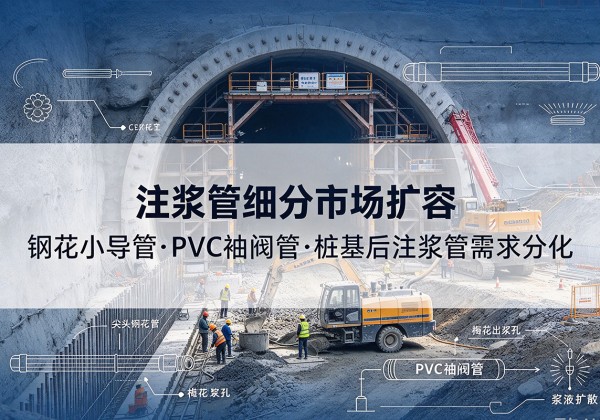 钦州注浆管细分市场扩容，隧道钢花小导管、PVC 袖阀管、桩基后注浆管需求分化